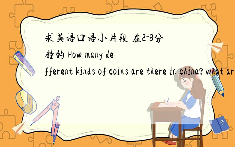 求英语口语小片段 在2-3分钟的 How many defferent kinds of coins are there in china?what are they?