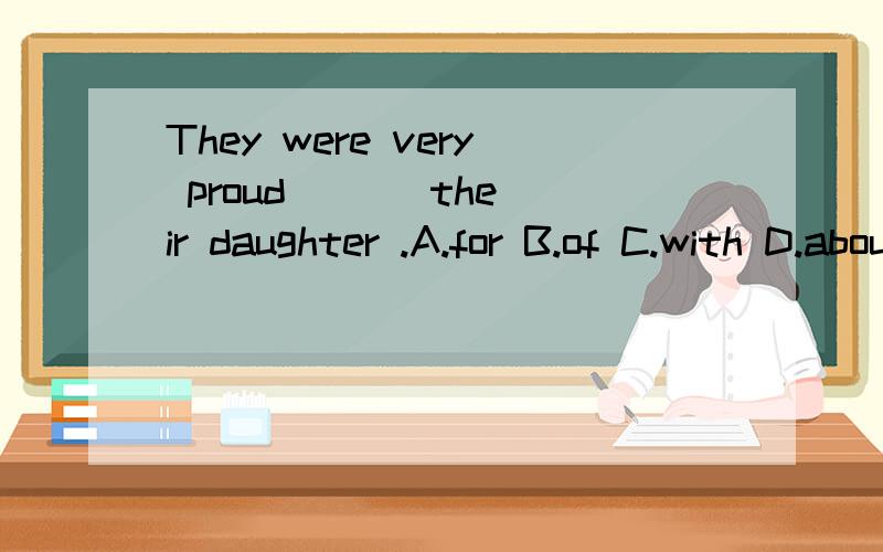 They were very proud ( ) their daughter .A.for B.of C.with D.about