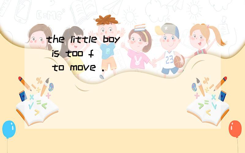 the little boy is too f_____ to move .
