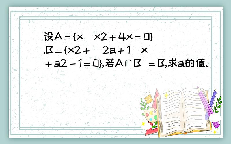 设A＝{x|x2＋4x＝0},B＝{x2＋(2a＋1)x＋a2－1＝0},若A∩B ＝B,求a的值.