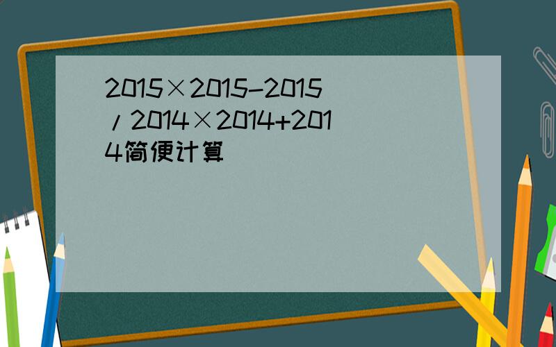 2015×2015-2015/2014×2014+2014简便计算