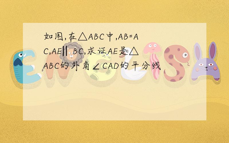 如图,在△ABC中,AB=AC,AE‖BC,求证AE是△ABC的外角∠CAD的平分线
