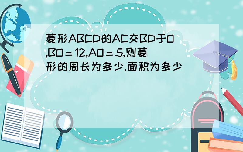菱形ABCD的AC交BD于O,BO＝12,AO＝5,则菱形的周长为多少,面积为多少