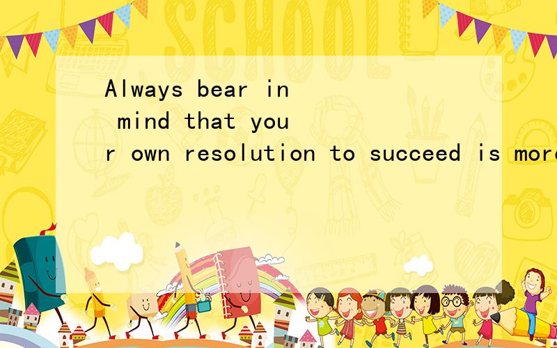 Always bear in mind that your own resolution to succeed is more important than anything else.是啥意是啥意思