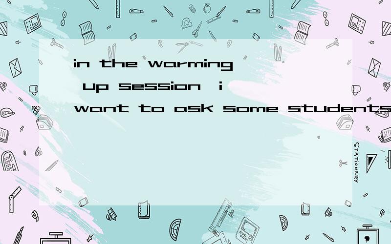 in the warming up session,i want to ask some students to participate in