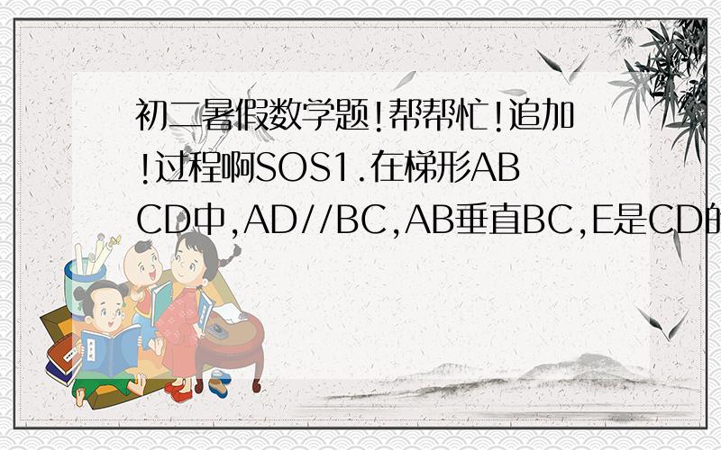 初二暑假数学题!帮帮忙!追加!过程啊SOS1.在梯形ABCD中,AD//BC,AB垂直BC,E是CD的中点,试说明AE=BE.