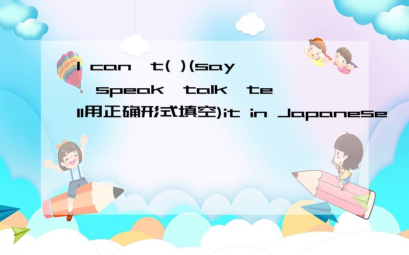 I can't( )(say,speak,talk,tell用正确形式填空)it in Japanese