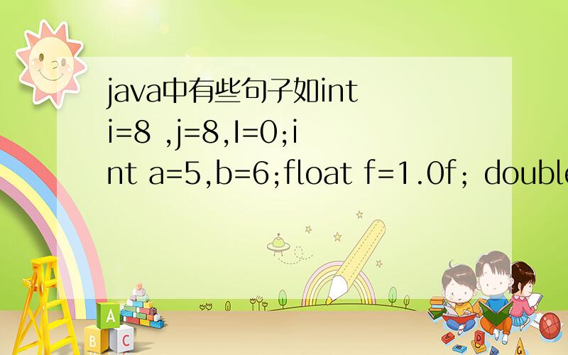 java中有些句子如int i=8 ,j=8,I=0;int a=5,b=6;float f=1.0f；double d=2.5d；int m=i%j;f=i/f;I=++i+j++;标题中的int m=i%j f=i/f;又是什么意思?Syestem.out.println（