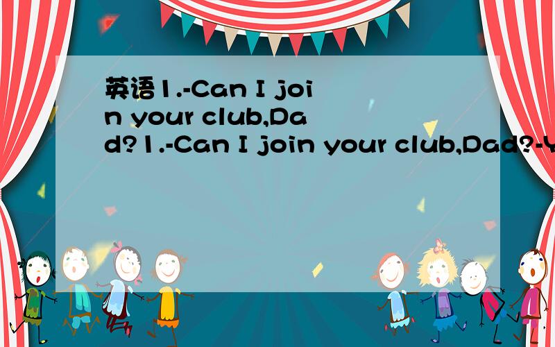英语1.-Can I join your club,Dad?1.-Can I join your club,Dad?-You can when you _______ a bit older.a.get b.will get c.are getting d.will have got为什么