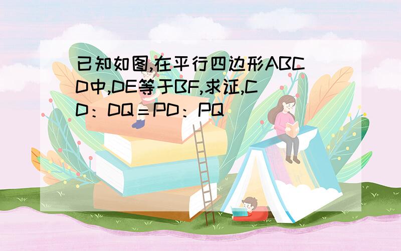已知如图,在平行四边形ABCD中,DE等于BF,求证,CD：DQ＝PD：PQ