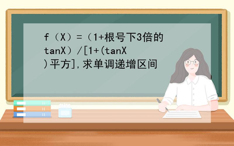 f（X）=（1+根号下3倍的tanX）/[1+(tanX)平方],求单调递增区间