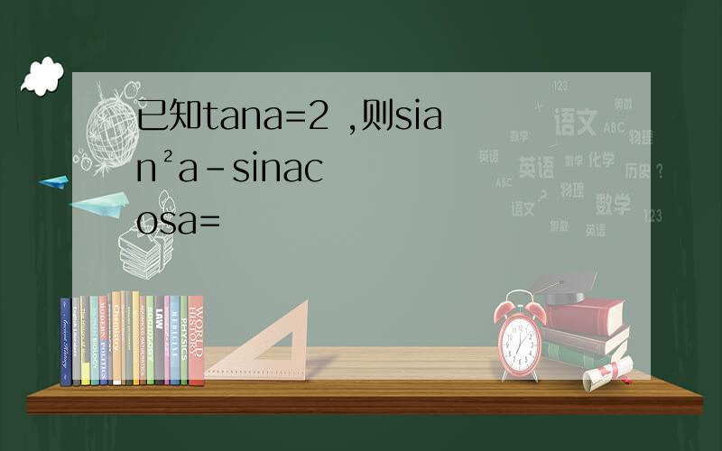 已知tana=2 ,则sian²a-sinacosa=