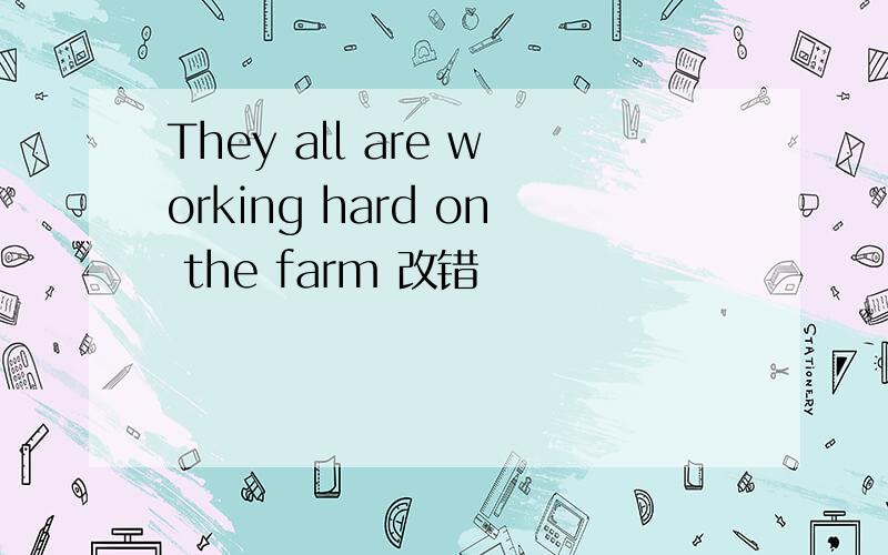 They all are working hard on the farm 改错