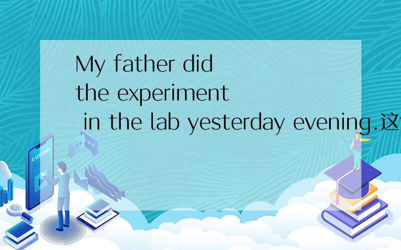 My father did the experiment in the lab yesterday evening.这句话的表语是?