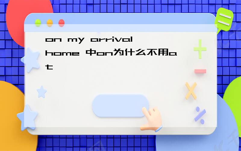 on my arrival home 中on为什么不用at