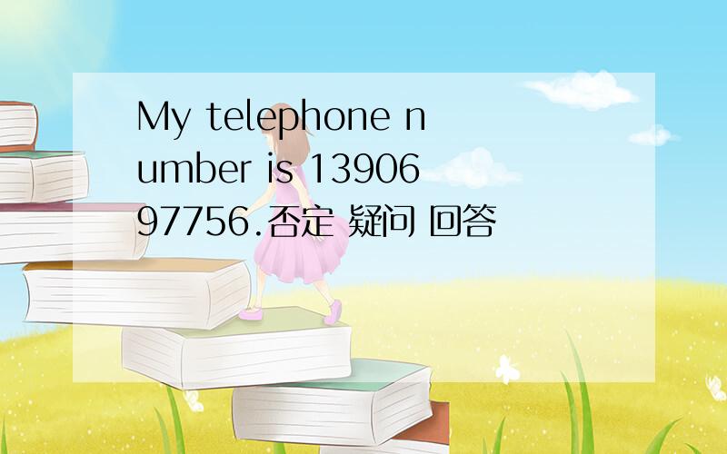 My telephone number is 1390697756.否定 疑问 回答