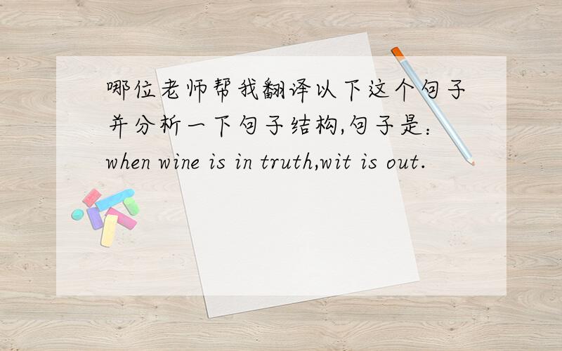 哪位老师帮我翻译以下这个句子并分析一下句子结构,句子是：when wine is in truth,wit is out.
