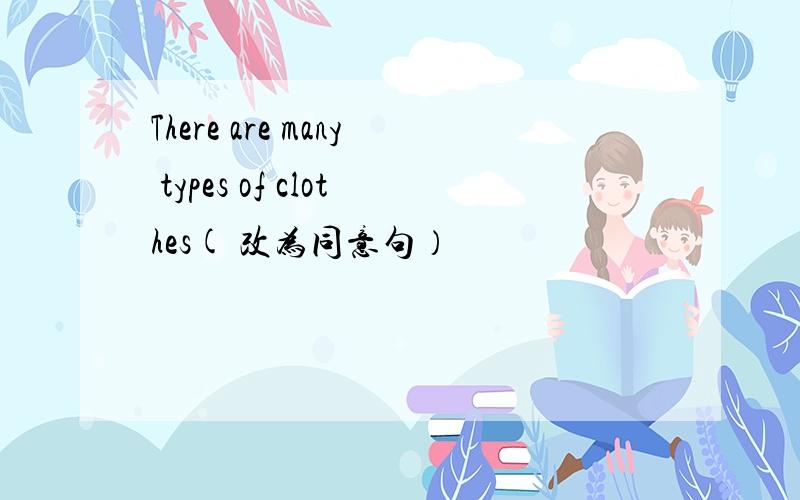 There are many types of clothes( 改为同意句）