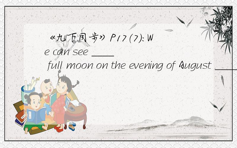 《九下同步》P17（7）:We can see ____ full moon on the evening of August ____ 15th every year.A.the; a B.an;a C.a;the选啥,并解析,