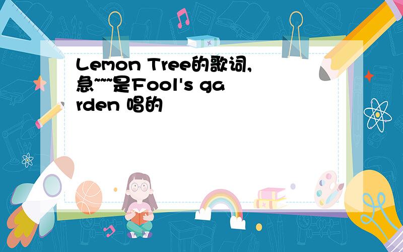 Lemon Tree的歌词,急~~~是Fool's garden 唱的