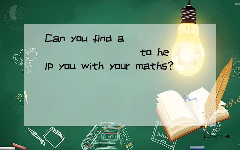 Can you find a________ to help you with your maths?