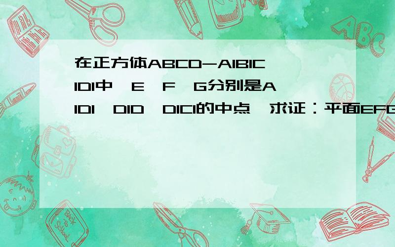 在正方体ABCD-A1B1C1D1中,E、F、G分别是A1D1,D1D,D1C1的中点,求证：平面EFG〃平面A1B1C
