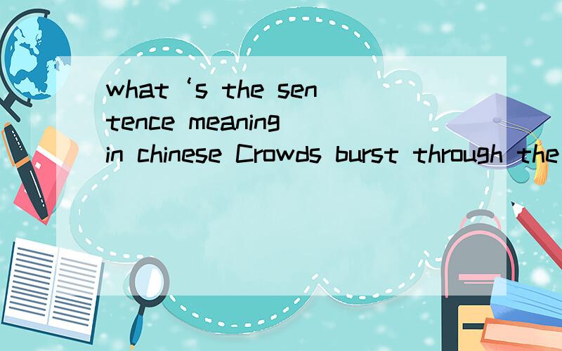 what‘s the sentence meaning in chinese Crowds burst through the barriers and ran onto the pitch.
