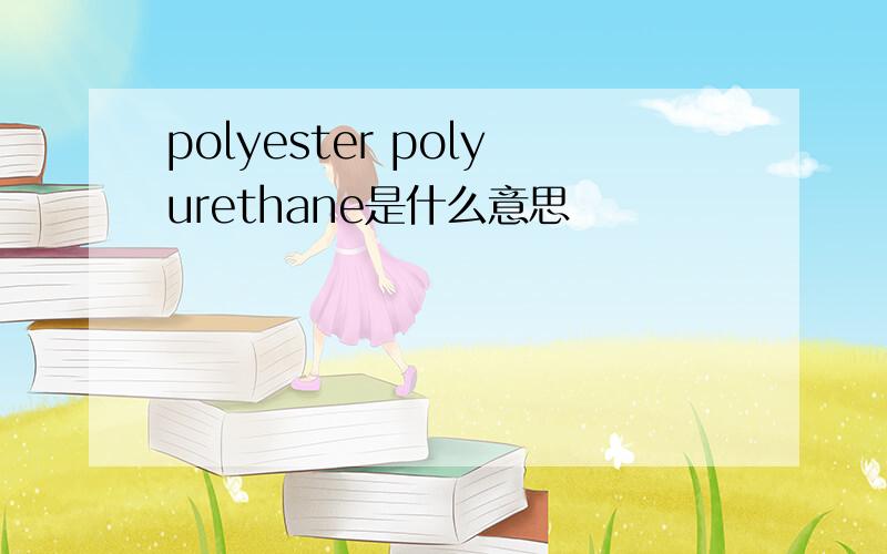 polyester polyurethane是什么意思