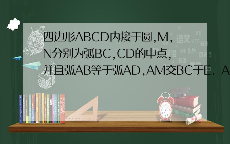 四边形ABCD内接于圆,M,N分别为弧BC,CD的中点,并且弧AB等于弧AD,AM交BC于E．AN交DC于F．则EF平行于BC