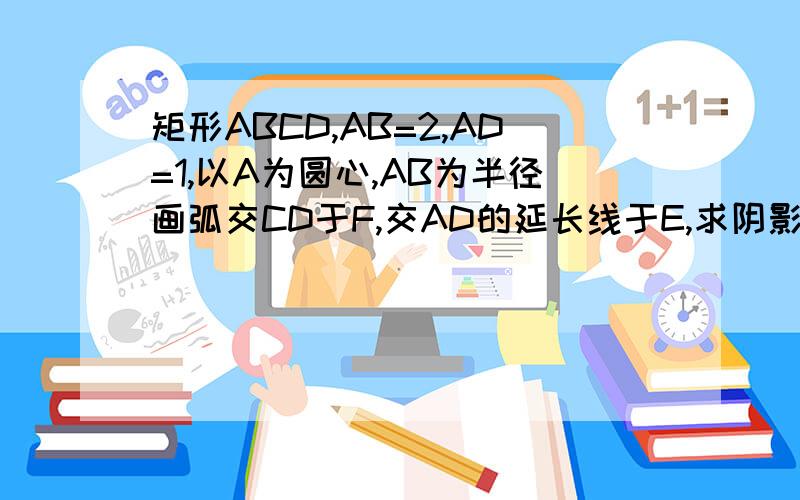 矩形ABCD,AB=2,AD=1,以A为圆心,AB为半径画弧交CD于F,交AD的延长线于E,求阴影DEF的面积