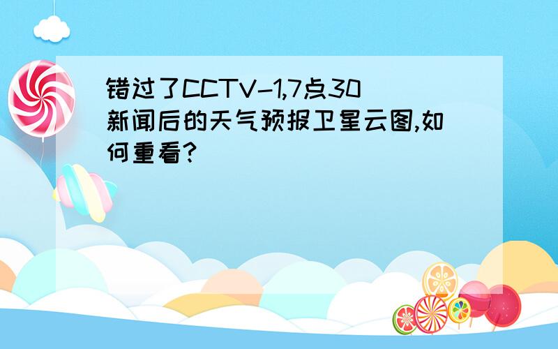 错过了CCTV-1,7点30新闻后的天气预报卫星云图,如何重看?