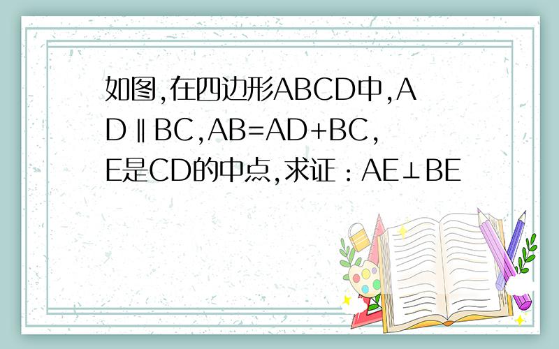 如图,在四边形ABCD中,AD‖BC,AB=AD+BC,E是CD的中点,求证：AE⊥BE