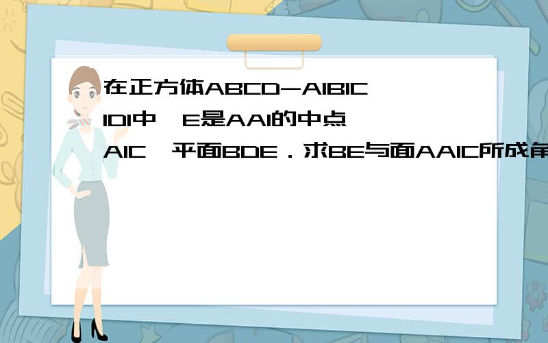 在正方体ABCD-A1B1C1D1中,E是AA1的中点,A1C∥平面BDE．求BE与面AA1C所成角