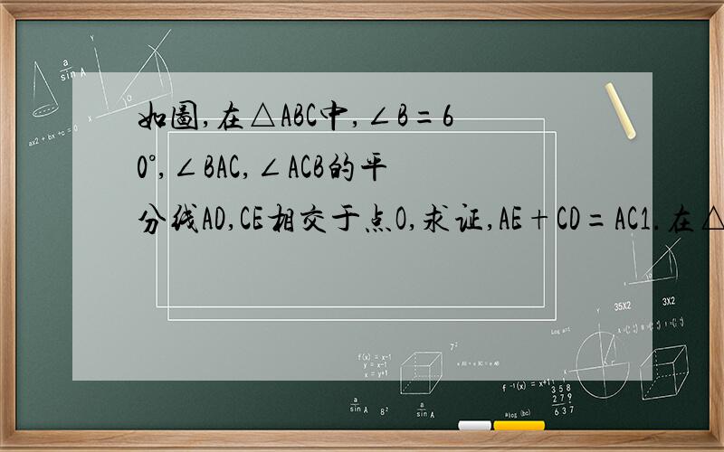如图,在△ABC中,∠B=60°,∠BAC,∠ACB的平分线AD,CE相交于点O,求证,AE+CD=AC1.在△ABC中,∠B=60°,∠BAC,∠ACB的平分线AD,CE相交于点O,求证,AE+CD=AC2.有一大一小两块透明的等腰直角三角板(△ABC和△DEF),∠ACB