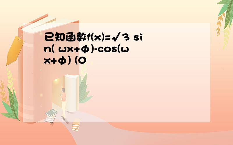 已知函数f(x)=√3 sin( wx+φ)-cos(wx+φ) (0