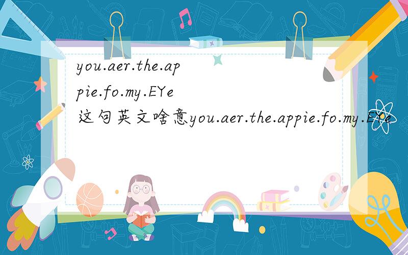 you.aer.the.appie.fo.my.EYe 这句英文啥意you.aer.the.appie.fo.my.EYe