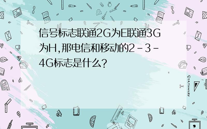 信号标志联通2G为E联通3G为H,那电信和移动的2-3-4G标志是什么?