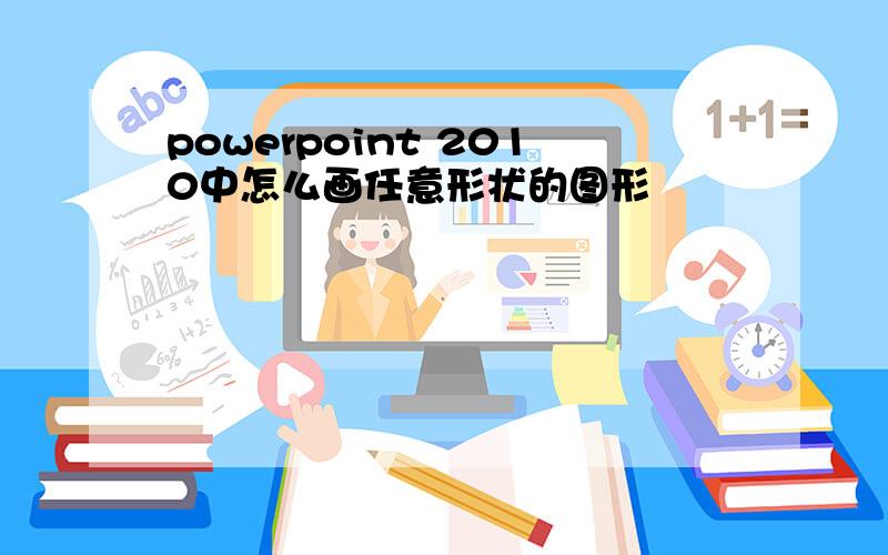 powerpoint 2010中怎么画任意形状的图形