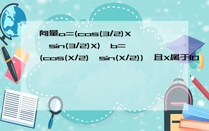 向量a=(cos(3/2)X,sin(3/2)X),b=(cos(X/2),sin(X/2)),且X属于[0,(派/2)],求a*b及（a+b）的绝对值