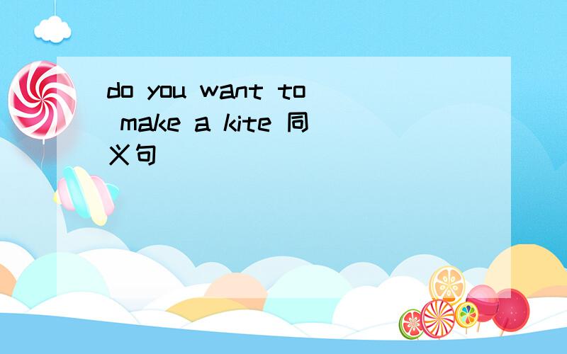 do you want to make a kite 同义句