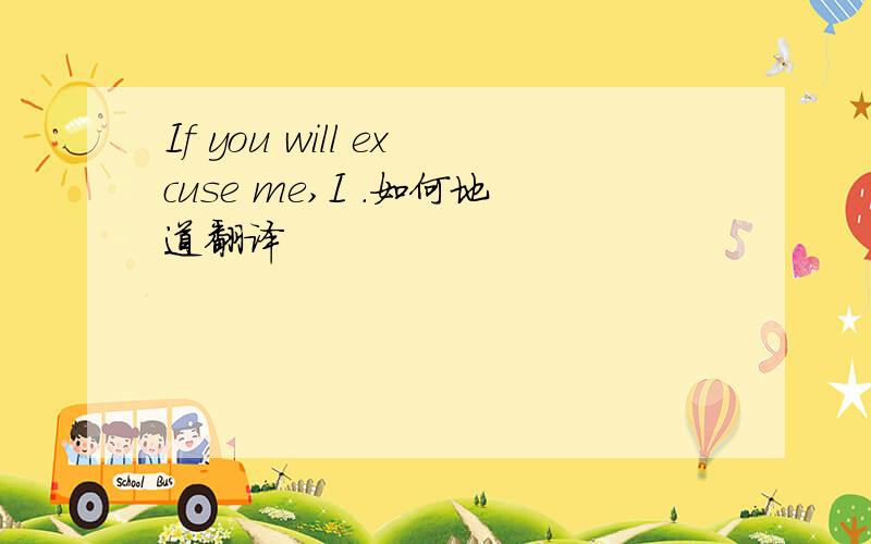 If you will excuse me,I .如何地道翻译