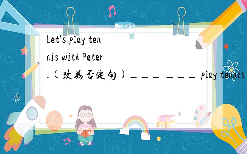 Let's play tennis with Peter.(改为否定句)___ ___ play tennis with Peter