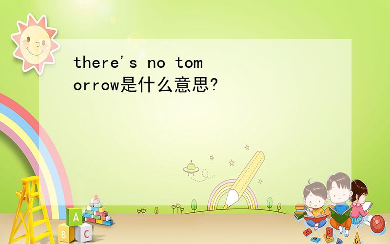 there's no tomorrow是什么意思?