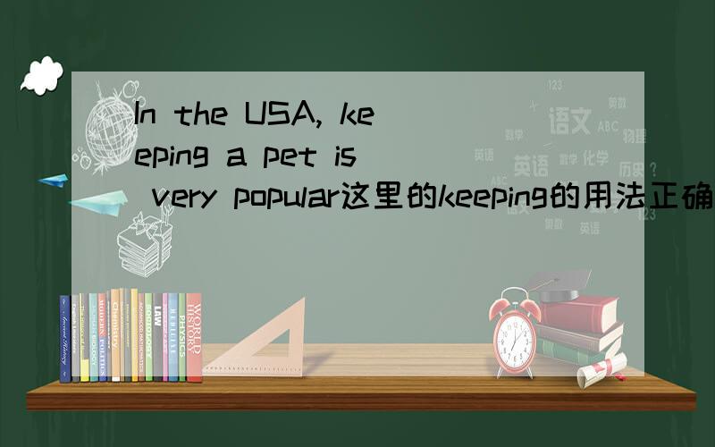 In the USA, keeping a pet is very popular这里的keeping的用法正确吗,换成keep对吗