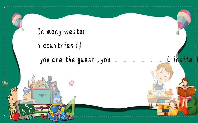 In many western countries if you are the guest ,you______(invite) to serve yourself.填 will be invited 还是are invited