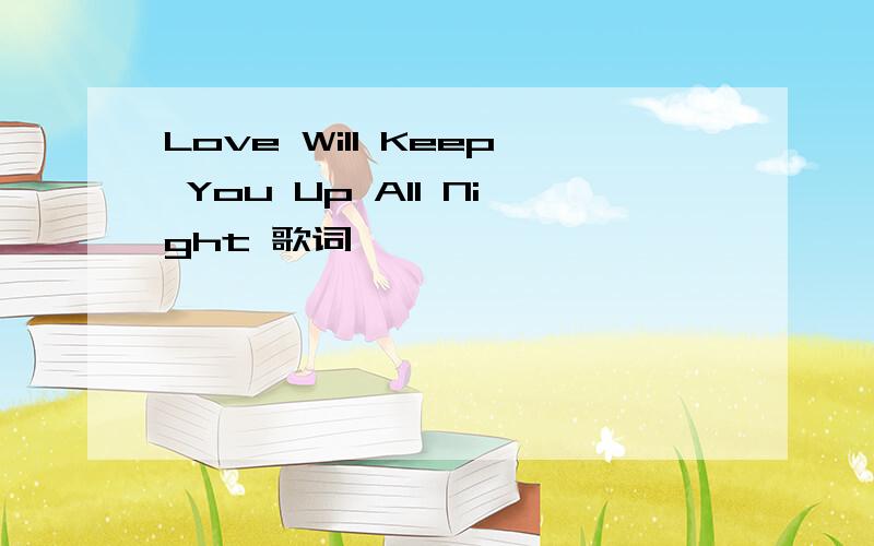 Love Will Keep You Up All Night 歌词