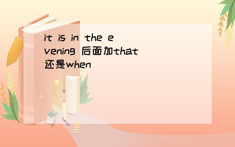 it is in the evening 后面加that还是when