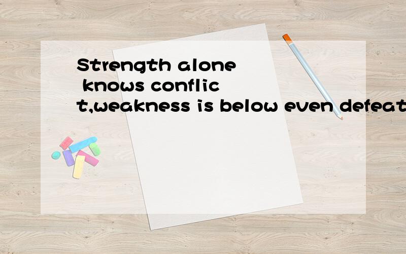 Strength alone knows conflict,weakness is below even defeat,and is born vanquished.谁能帮我翻译下啊,