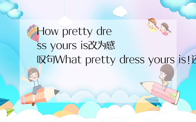 How pretty dress yours is改为感叹句What pretty dress yours is!还是What a pretty dress yours is!（我的答案写得是What pretty dress yours is!,可是我不知道为什么不加“a”）