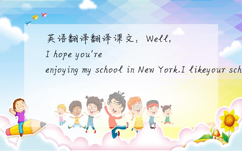 英语翻译翻译课文：Well,I hope you're enjoying my school in New York.I likeyour school in Beijing,but I'm not feeling very well at the moment.I'm tired and have a lot of headaches.And I'm stressed out because my Putonghua isn't improving.I st